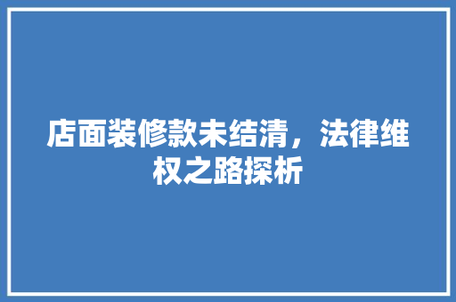 店面装修款未结清，法律维权之路探析