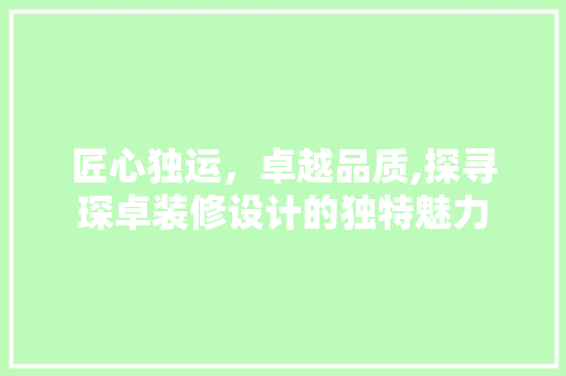 匠心独运，卓越品质,探寻琛卓装修设计的独特魅力  第1张