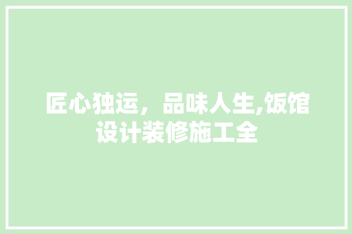 匠心独运，品味人生,饭馆设计装修施工全