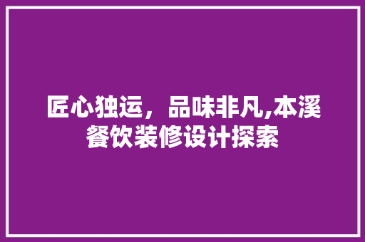 匠心独运，品味非凡,本溪餐饮装修设计探索