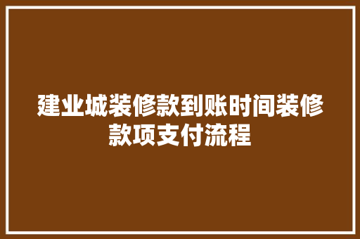 建业城装修款到账时间装修款项支付流程  第1张