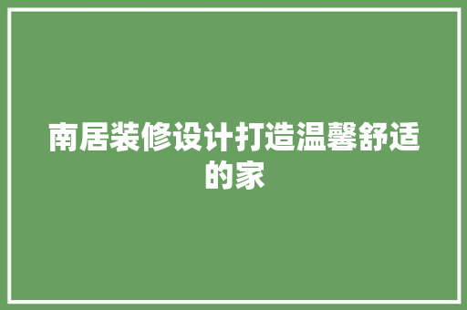 南居装修设计打造温馨舒适的家  第1张