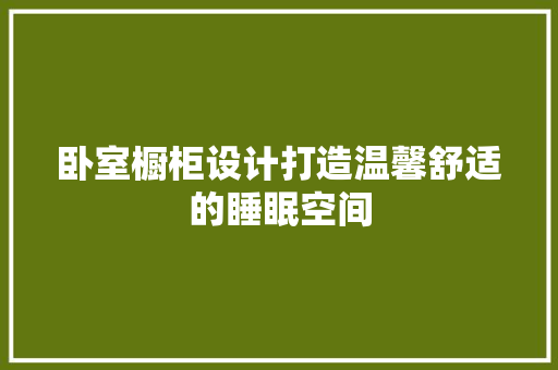 卧室橱柜设计打造温馨舒适的睡眠空间  第1张