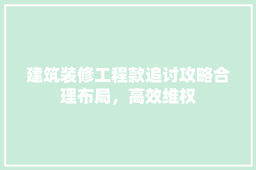 建筑装修工程款追讨攻略合理布局，高效维权  第1张