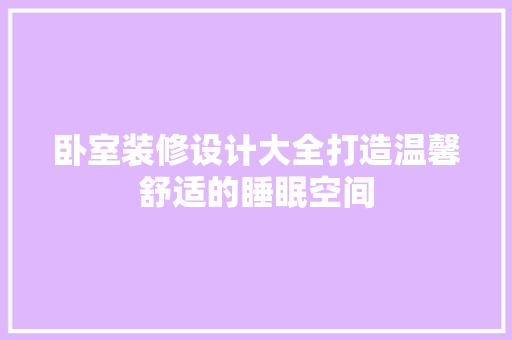 卧室装修设计大全打造温馨舒适的睡眠空间  第1张