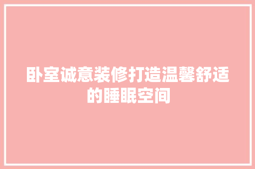 卧室诚意装修打造温馨舒适的睡眠空间  第1张