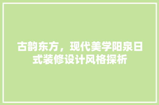 古韵东方，现代美学阳泉日式装修设计风格探析  第1张
