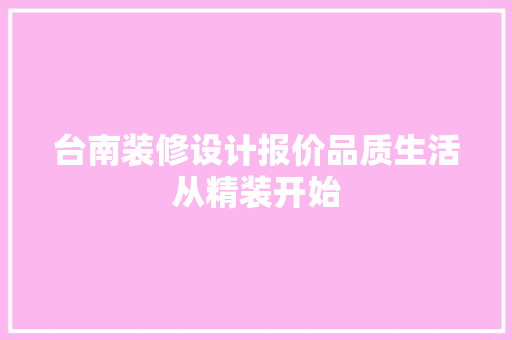 台南装修设计报价品质生活从精装开始  第1张