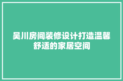 吴川房间装修设计打造温馨舒适的家居空间  第1张