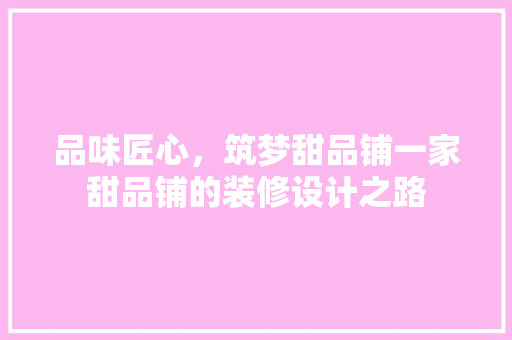 品味匠心，筑梦甜品铺一家甜品铺的装修设计之路  第1张