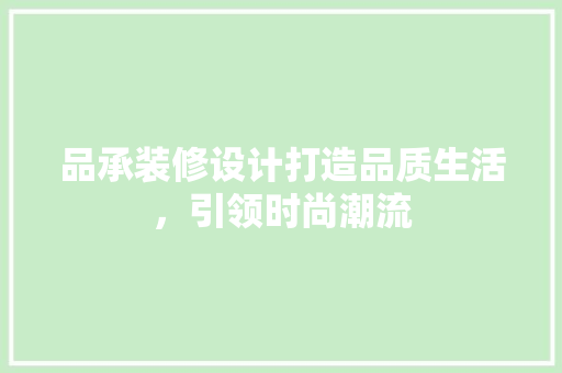 品承装修设计打造品质生活，引领时尚潮流  第1张