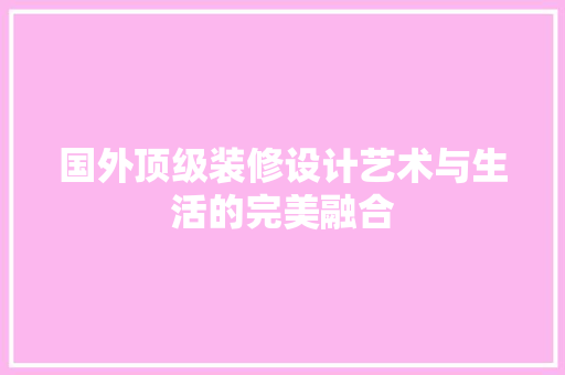 国外顶级装修设计艺术与生活的完美融合  第1张