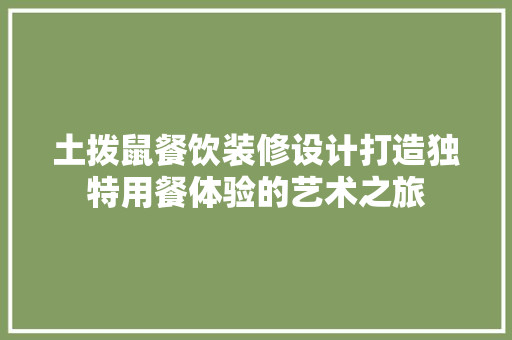 土拨鼠餐饮装修设计打造独特用餐体验的艺术之旅