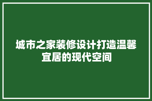 城市之家装修设计打造温馨宜居的现代空间  第1张