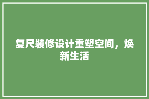 复尺装修设计重塑空间，焕新生活