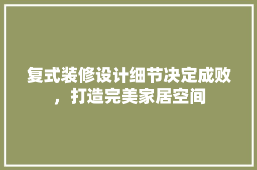 复式装修设计细节决定成败，打造完美家居空间  第1张