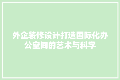 外企装修设计打造国际化办公空间的艺术与科学  第1张