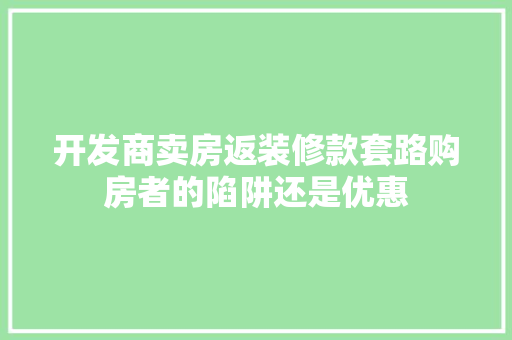 开发商卖房返装修款套路购房者的陷阱还是优惠  第1张
