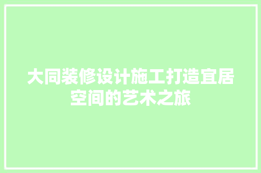 大同装修设计施工打造宜居空间的艺术之旅  第1张