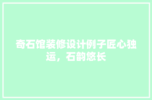 奇石馆装修设计例子匠心独运，石韵悠长