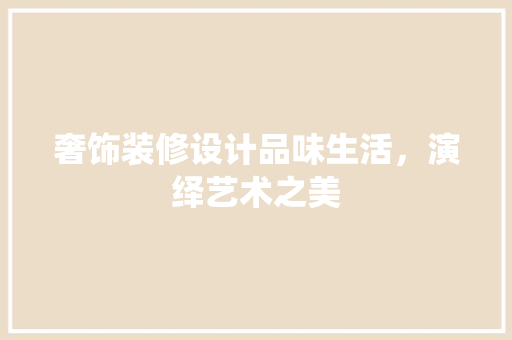 奢饰装修设计品味生活，演绎艺术之美  第1张