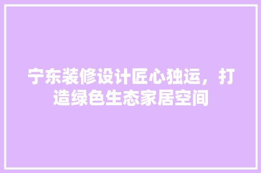 宁东装修设计匠心独运，打造绿色生态家居空间  第1张