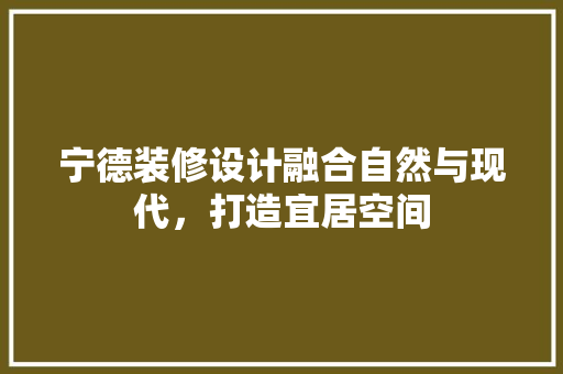 宁德装修设计融合自然与现代，打造宜居空间