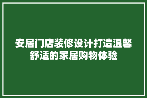 安居门店装修设计打造温馨舒适的家居购物体验  第1张