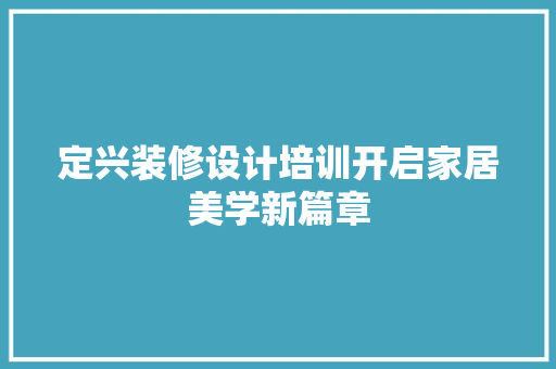 定兴装修设计培训开启家居美学新篇章  第1张