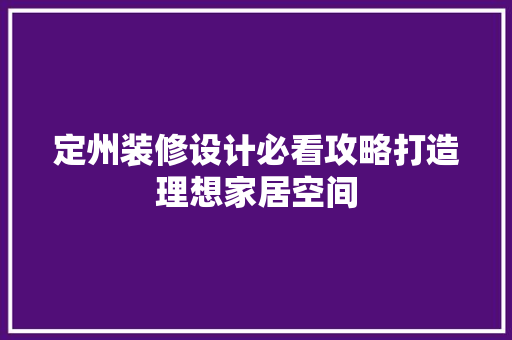 定州装修设计必看攻略打造理想家居空间  第1张