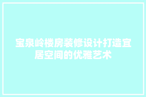 宝泉岭楼房装修设计打造宜居空间的优雅艺术  第1张