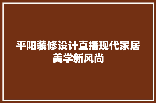 平阳装修设计直播现代家居美学新风尚  第1张