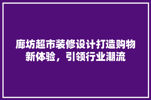 廊坊超市装修设计打造购物新体验，引领行业潮流