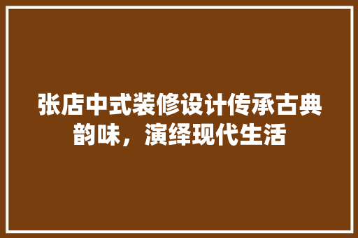 张店中式装修设计传承古典韵味，演绎现代生活