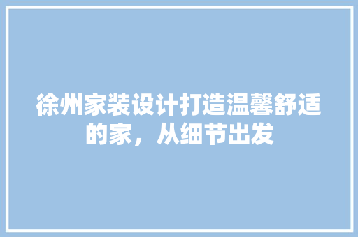 徐州家装设计打造温馨舒适的家，从细节出发  第1张