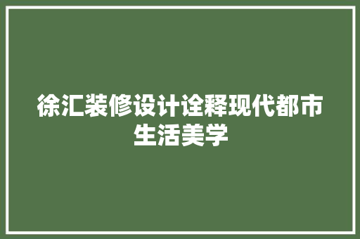徐汇装修设计诠释现代都市生活美学