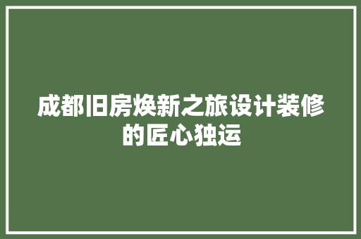 成都旧房焕新之旅设计装修的匠心独运