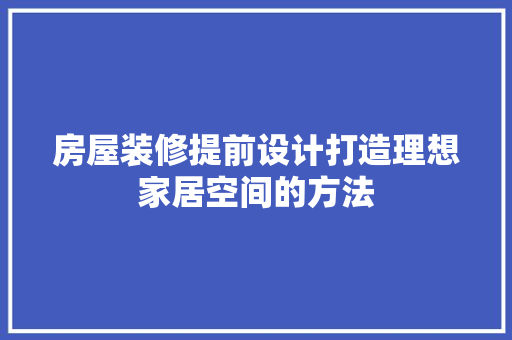 房屋装修提前设计打造理想家居空间的方法