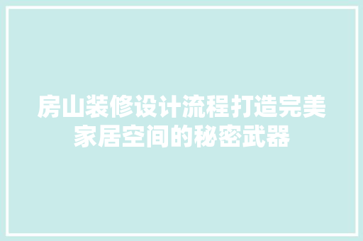 房山装修设计流程打造完美家居空间的秘密武器