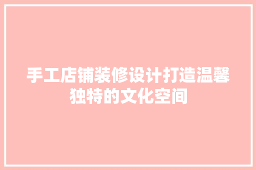手工店铺装修设计打造温馨独特的文化空间  第1张
