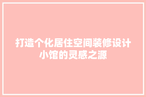 打造个化居住空间装修设计小馆的灵感之源