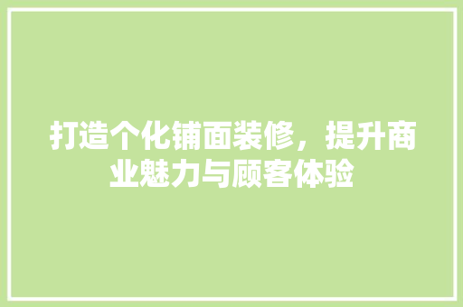 打造个化铺面装修，提升商业魅力与顾客体验