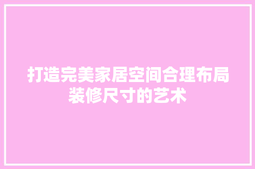 打造完美家居空间合理布局装修尺寸的艺术