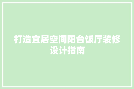 打造宜居空间阳台饭厅装修设计指南  第1张