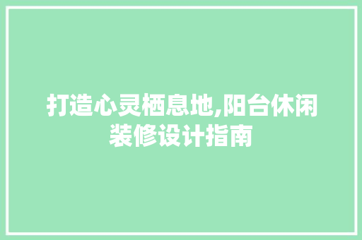 打造心灵栖息地,阳台休闲装修设计指南  第1张
