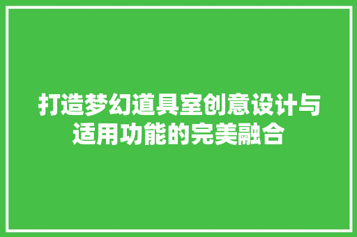 打造梦幻道具室创意设计与适用功能的完美融合