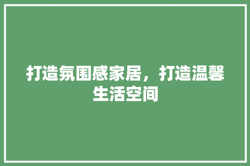 打造氛围感家居，打造温馨生活空间