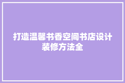 打造温馨书香空间书店设计装修方法全