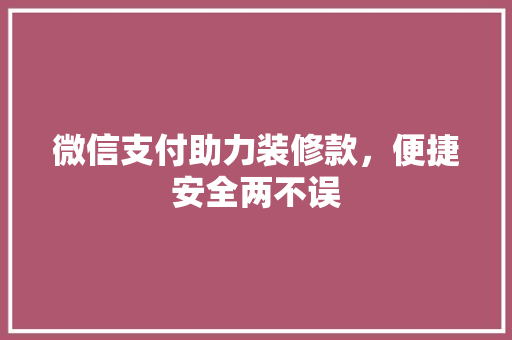 微信支付助力装修款，便捷安全两不误  第1张