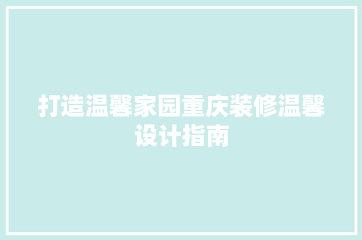 打造温馨家园重庆装修温馨设计指南
